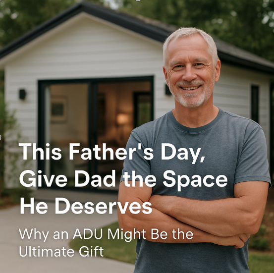 This Father’s Day, Give Dad the Space He Deserves: Why an ADU Might Be the Ultimate Gift